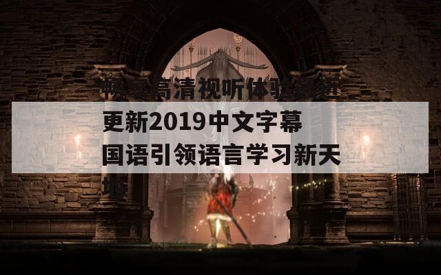 畅享高清视听体验最近更新2019中文字幕国语引领语言学习新天地