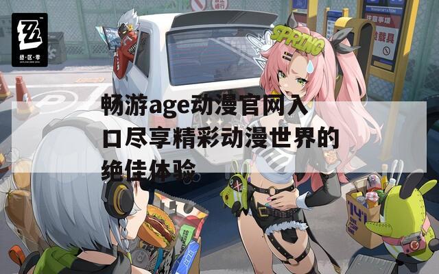 畅游age动漫官网入口尽享精彩动漫世界的绝佳体验
