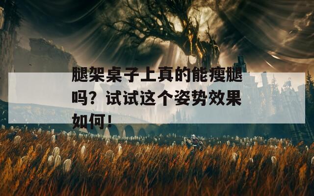 腿架桌子上真的能瘦腿吗？试试这个姿势效果如何！