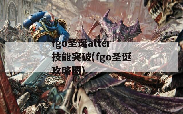 fgo圣诞alter技能突破(fgo圣诞攻略图)