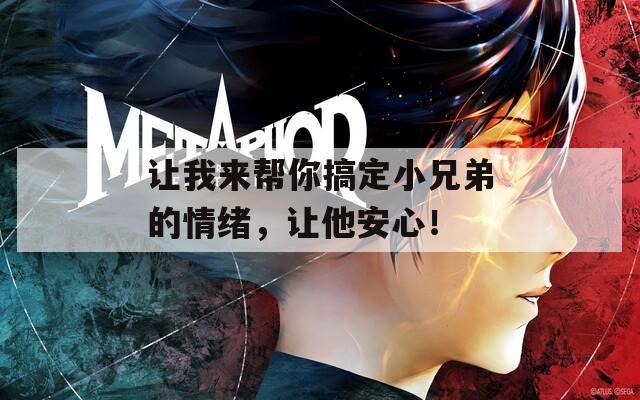 让我来帮你搞定小兄弟的情绪，让他安心！