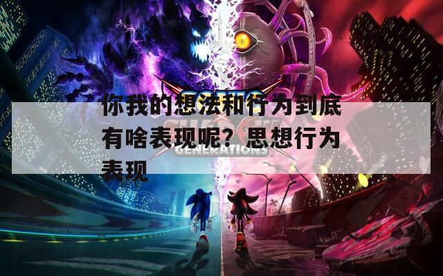 你我的想法和行为到底有啥表现呢？思想行为表现