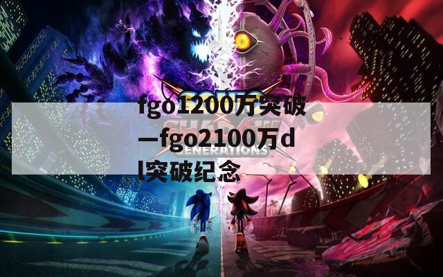 fgo1200万突破—fgo2100万dl突破纪念