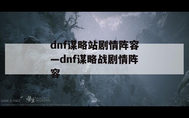 dnf谋略站剧情阵容—dnf谋略战剧情阵容