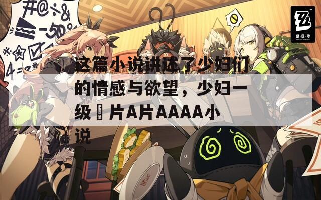 这篇小说讲述了少妇们的情感与欲望，少妇一级婬片A片AAAA小说