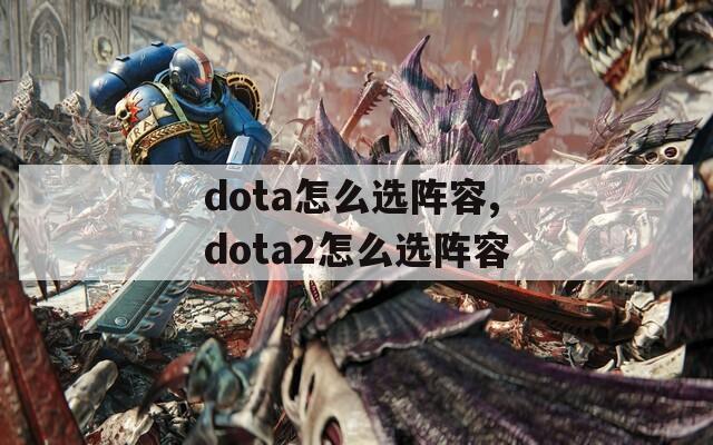 dota怎么选阵容,dota2怎么选阵容