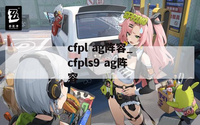 cfpl ag阵容_cfpls9 ag阵容