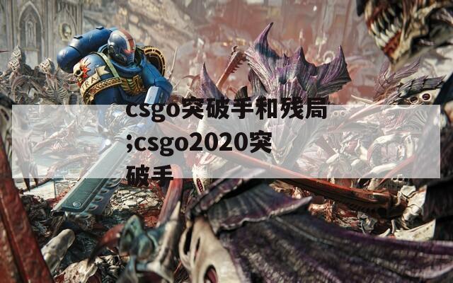 csgo突破手和残局;csgo2020突破手