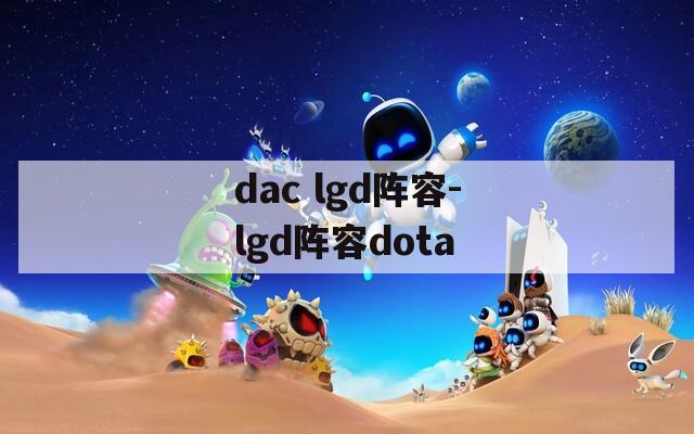 dac lgd阵容-lgd阵容dota