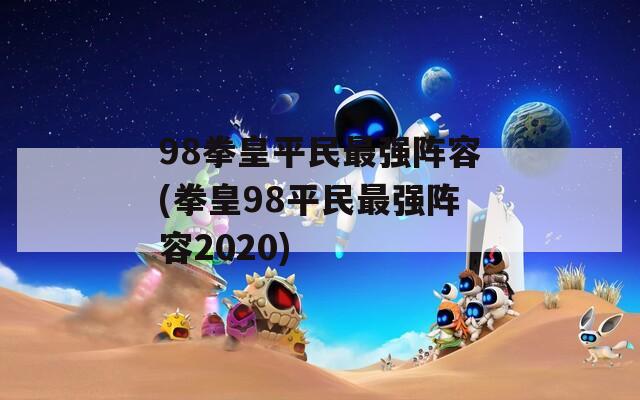 98拳皇平民最强阵容(拳皇98平民最强阵容2020)