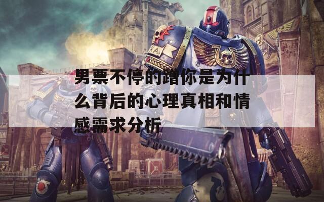男票不停的蹭你是为什么背后的心理真相和情感需求分析