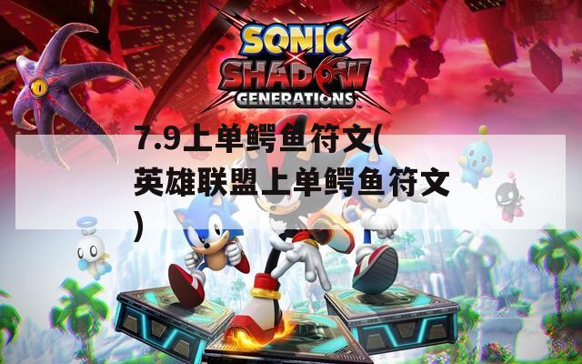 7.9上单鳄鱼符文(英雄联盟上单鳄鱼符文)