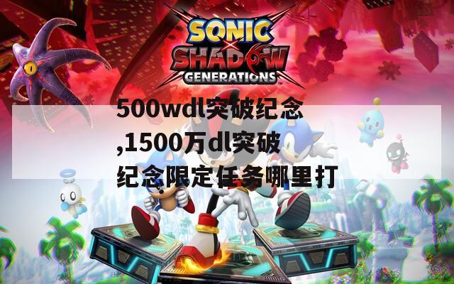 500wdl突破纪念,1500万dl突破纪念限定任务哪里打