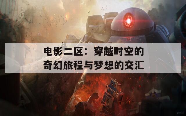 电影二区：穿越时空的奇幻旅程与梦想的交汇