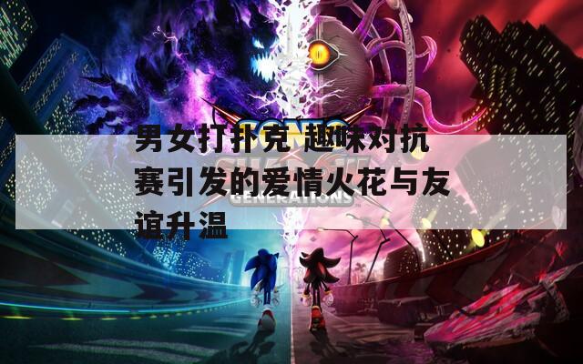 男女打扑克 趣味对抗赛引发的爱情火花与友谊升温