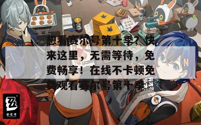 想看赛尔号第十季？快来这里，无需等待，免费畅享！在线不卡顿免费观看赛尔号第十季