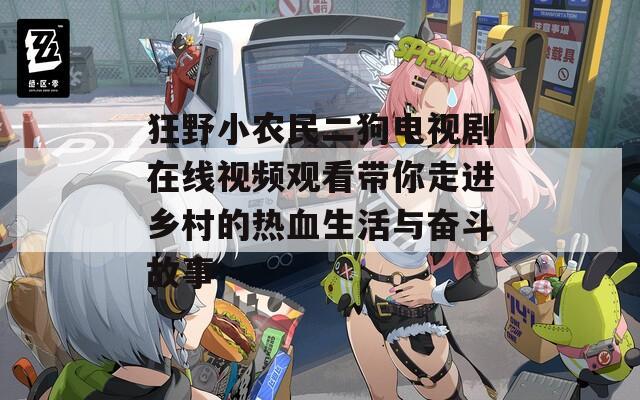 狂野小农民二狗电视剧在线视频观看带你走进乡村的热血生活与奋斗故事