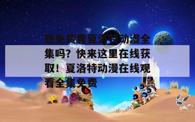 想免费看夏洛特动漫全集吗？快来这里在线获取！夏洛特动漫在线观看全集免费