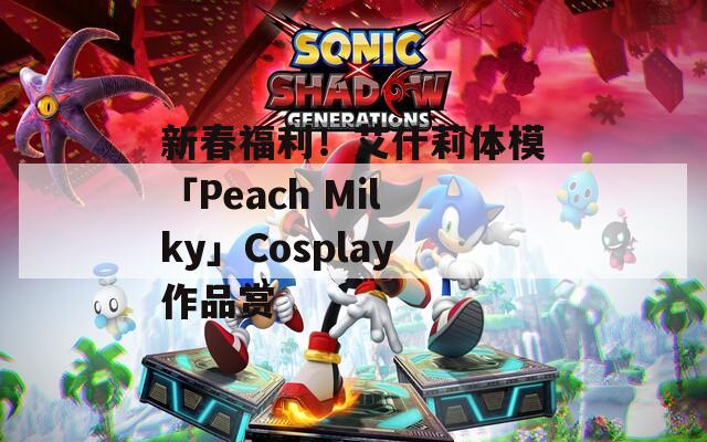 新春福利！艾什莉体模「Peach Milky」Cosplay作品赏 