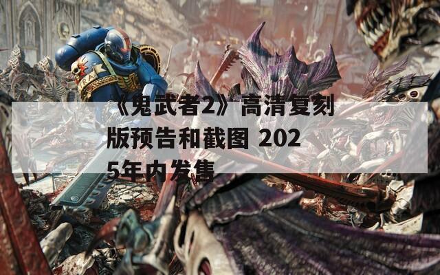 《鬼武者2》高清复刻版预告和截图 2025年内发售
