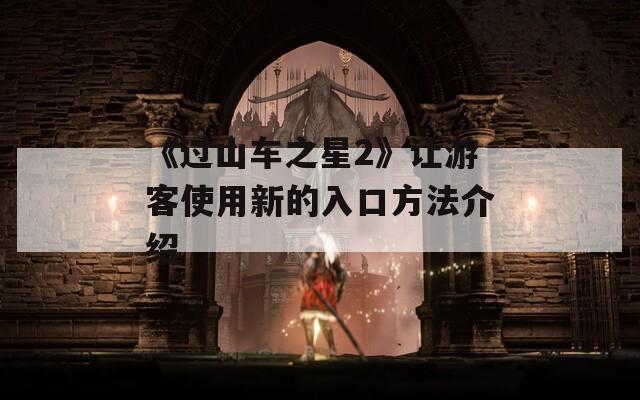 《过山车之星2》让游客使用新的入口方法介绍