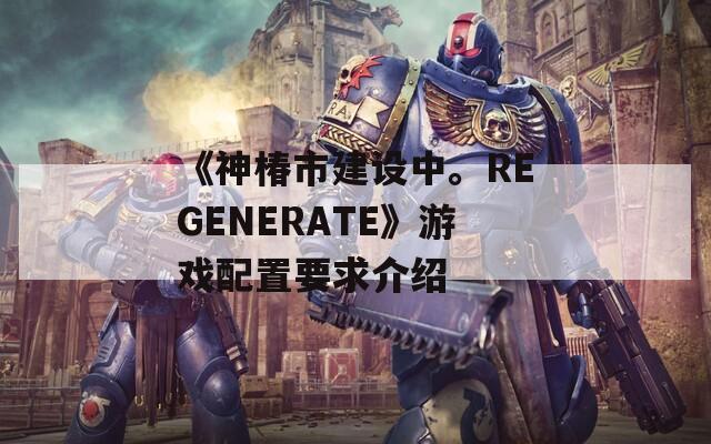 《神椿市建设中。REGENERATE》游戏配置要求介绍