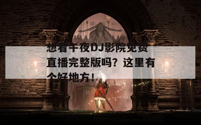 想看午夜DJ影院免费直播完整版吗？这里有个好地方！