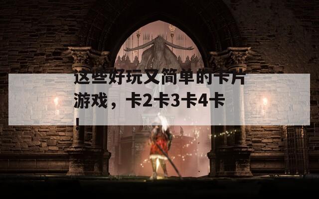 这些好玩又简单的卡片游戏，卡2卡3卡4卡！