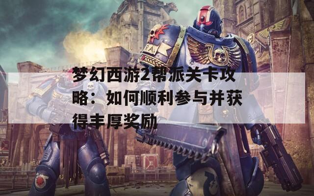 梦幻西游2帮派关卡攻略：如何顺利参与并获得丰厚奖励