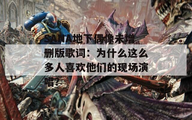 SANA地下偶像未增删版歌词：为什么这么多人喜欢他们的现场演唱？