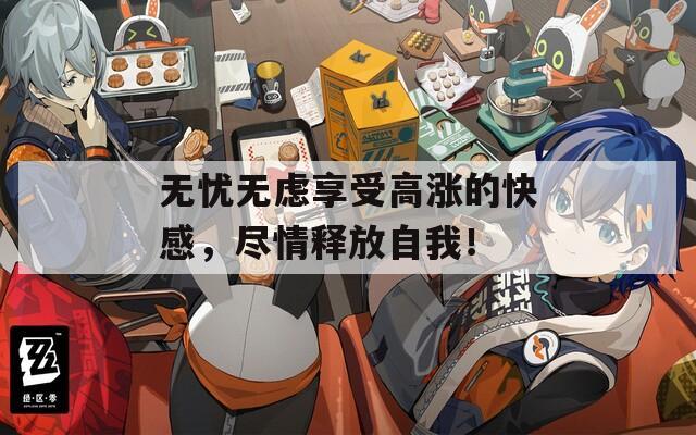 无忧无虑享受高涨的快感，尽情释放自我！