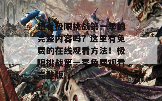 想看极限挑战第一季的完整内容吗？这里有免费的在线观看方法！极限挑战第一季免费观看完整版