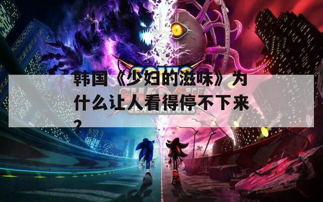 韩国《少妇的滋味》为什么让人看得停不下来？