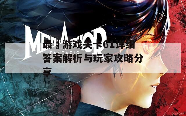最囧游戏关卡61详细答案解析与玩家攻略分享