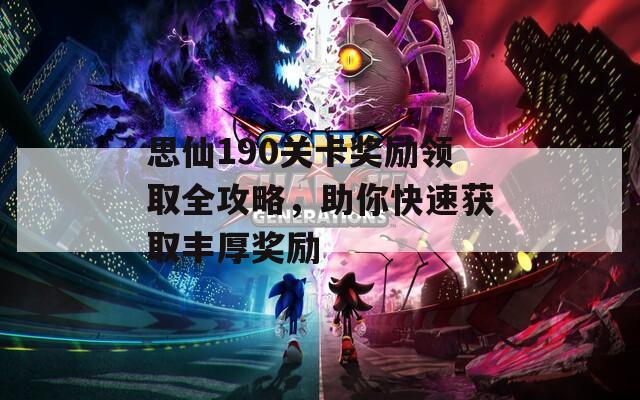 思仙190关卡奖励领取全攻略，助你快速获取丰厚奖励