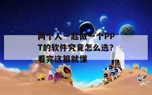 两个人一起做一个PPT的软件究竟怎么选？看完这篇就懂