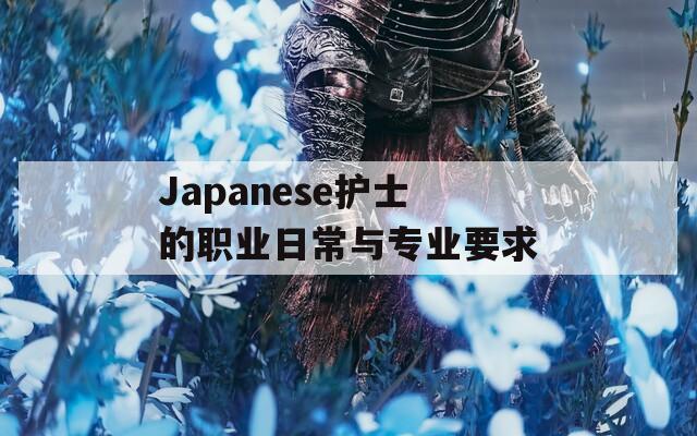 Japanese护士的职业日常与专业要求