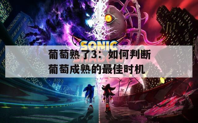 葡萄熟了3：如何判断葡萄成熟的最佳时机