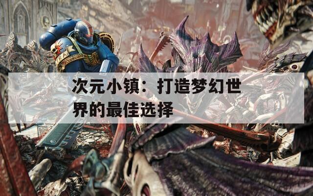 次元小镇：打造梦幻世界的最佳选择