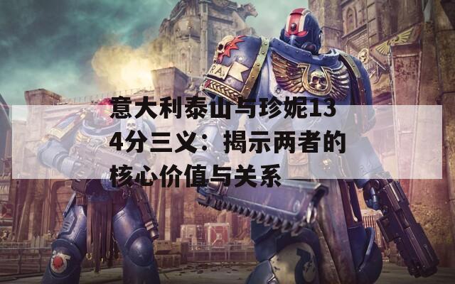 意大利泰山与珍妮134分三义：揭示两者的核心价值与关系
