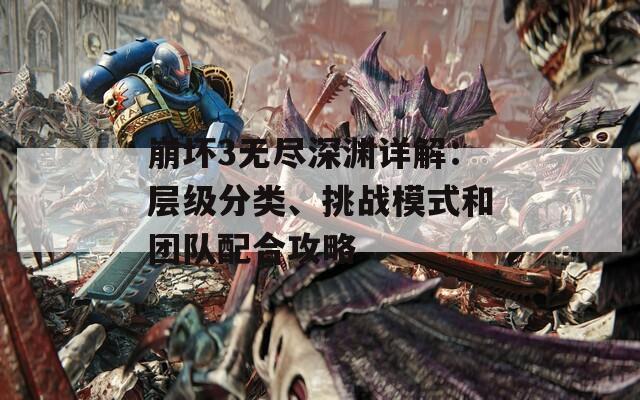 崩坏3无尽深渊详解：层级分类、挑战模式和团队配合攻略