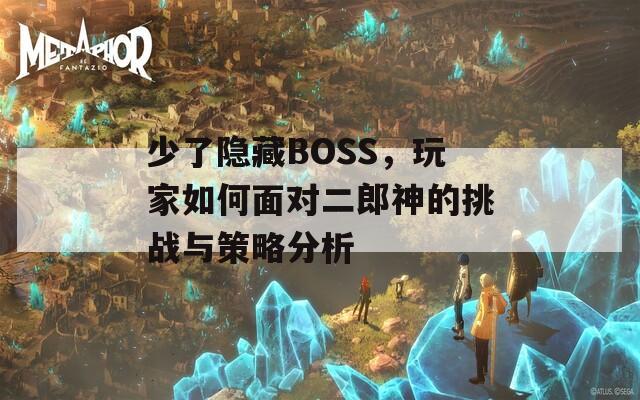 少了隐藏BOSS，玩家如何面对二郎神的挑战与策略分析