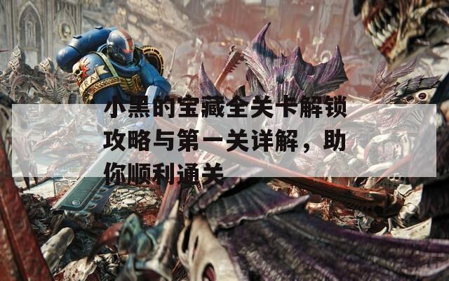 小黑的宝藏全关卡解锁攻略与第一关详解，助你顺利通关