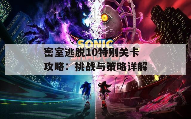 密室逃脱10特别关卡攻略：挑战与策略详解