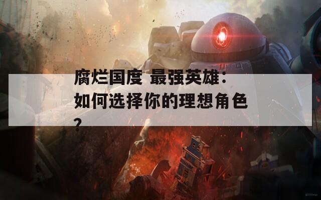 腐烂国度 最强英雄：如何选择你的理想角色？