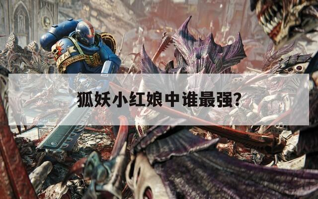 狐妖小红娘中谁最强？