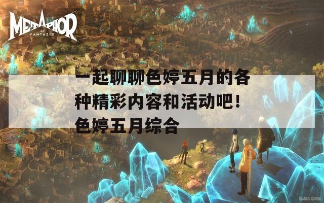 一起聊聊色婷五月的各种精彩内容和活动吧！色婷五月综合