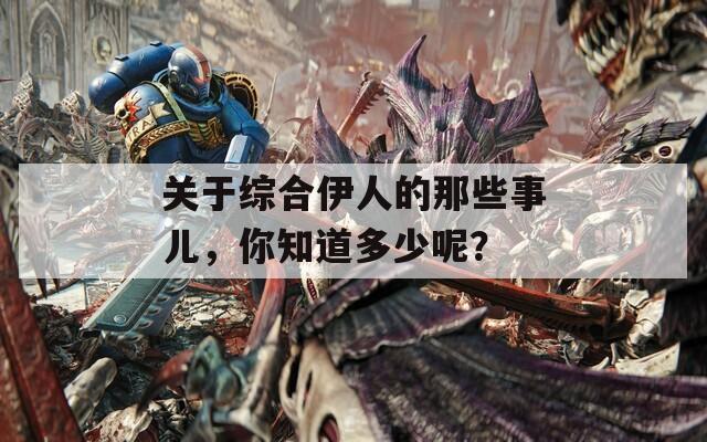 关于综合伊人的那些事儿，你知道多少呢？