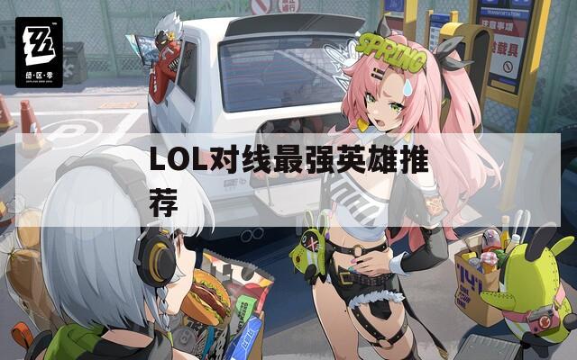 LOL对线最强英雄推荐