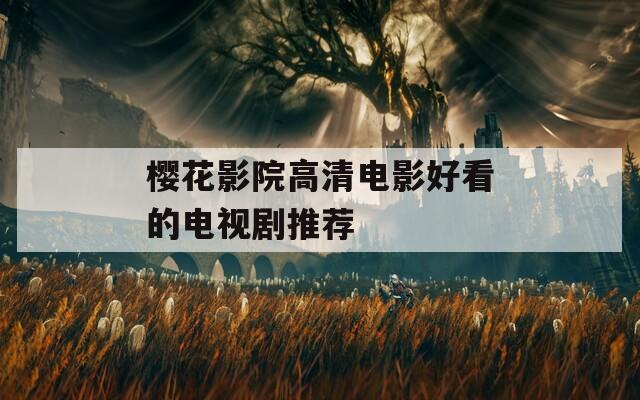 樱花影院高清电影好看的电视剧推荐